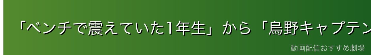「ベンチで震えていた1年生」から「烏野キャプテン」へ——山口の成長