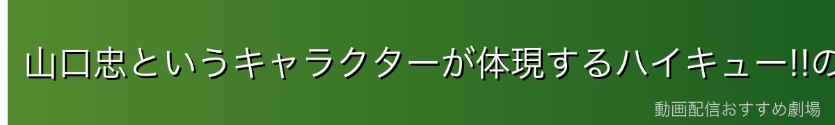 山口忠というキャラクターが体現するハイキュー!!の本質的魅力