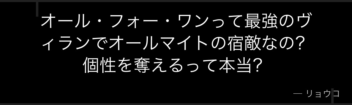 オール・フォー・ワンって最強のヴィランでオールマイトの宿敵なの?個性を奪えるって本当?