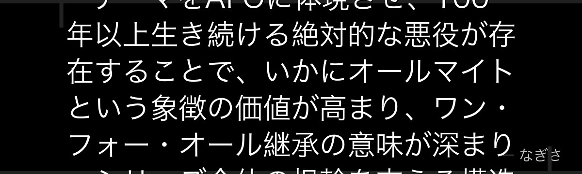 オール・フォー・ワンを分析すると、僕のヒーローアカデミアが『絶対悪という物語装置の重要性』というテーマをAFOに体現させ、100年以上生き続ける絶対的な悪役が存在することで、いかにオールマイトという象徴の価値が高まり、ワン・フォー・オール継承の意味が深まり、シリーズ全体の根幹を支える構造的な敵役として機能しているかが伝わってくるんだよね
