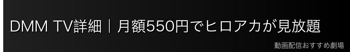 DMM TV詳細|月額550円でヒロアカが見放題