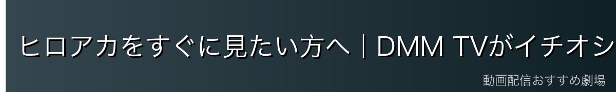 ヒロアカをすぐに見たい方へ|DMM TVがイチオシ!
