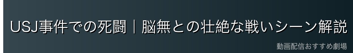 USJ事件での死闘|脳無との壮絶な戦いシーン解説