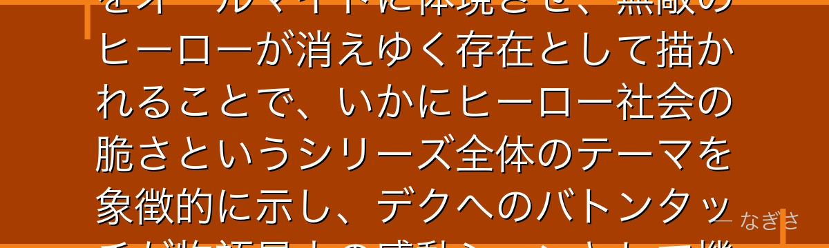 オールマイトを分析すると、僕のヒーローアカデミアが『完璧な象徴の衰退と後継者の誕生』というテーマをオールマイトに体現させ、無敵のヒーローが消えゆく存在として描かれることで、いかにヒーロー社会の脆さというシリーズ全体のテーマを象徴的に示し、デクへのバトンタッチが物語最大の感動シーンとして機能しているかが伝わってくるんだよね