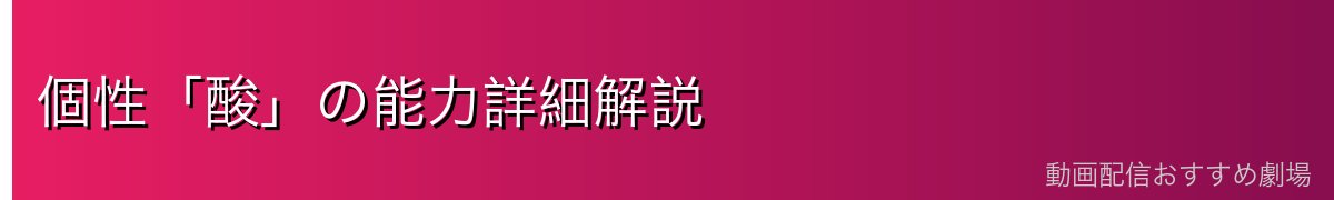 個性「酸」の能力詳細解説
