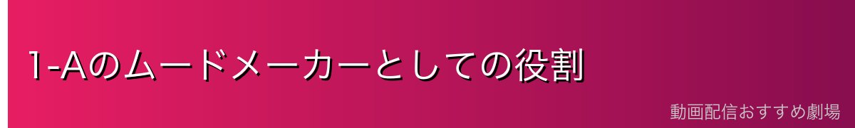 1-Aのムードメーカーとしての役割