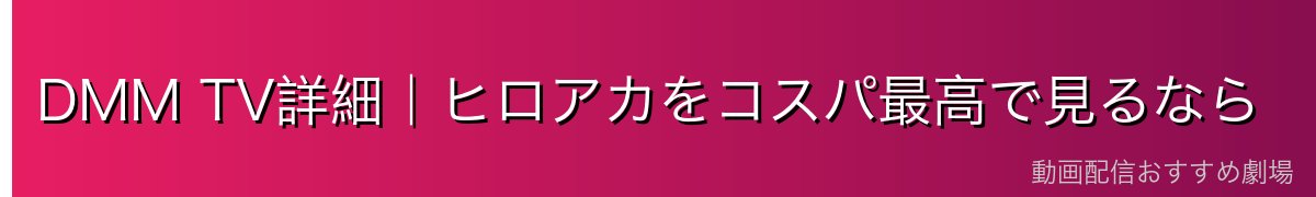 DMM TV詳細|ヒロアカをコスパ最高で見るなら