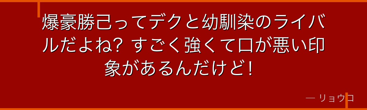 爆豪勝己ってデクと幼馴染のライバルだよね？すごく強くて口が悪い印象があるんだけど！