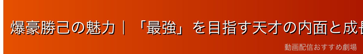 爆豪勝己の魅力｜「最強」を目指す天才の内面と成長