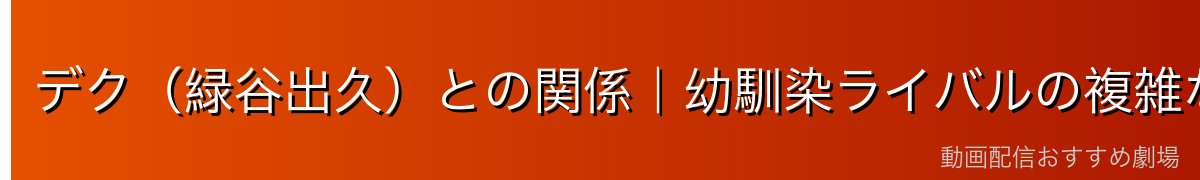 デク（緑谷出久）との関係｜幼馴染ライバルの複雑な感情史