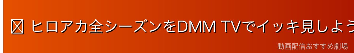 ▶ ヒロアカ全シーズンをDMM TVでイッキ見しよう！