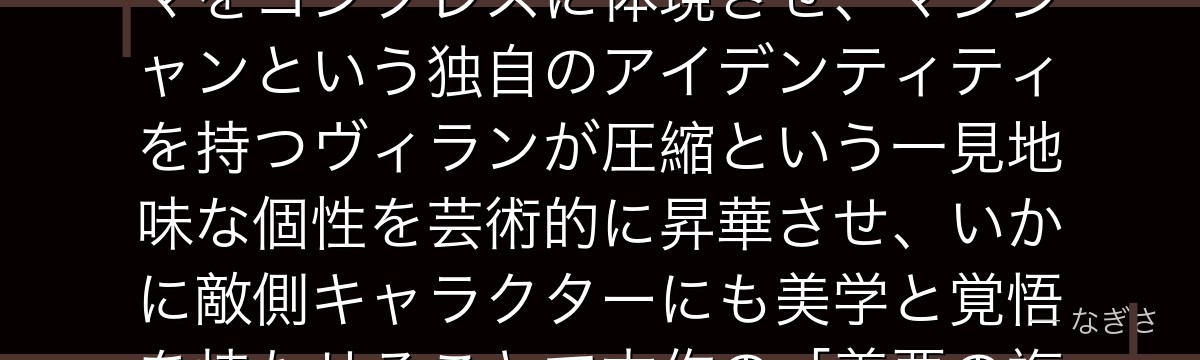 ミスタ・コンプレスを分析すると、僕のヒーローアカデミアが『悪のプロフェッショナリズム』というテーマをコンプレスに体現させ、マジシャンという独自のアイデンティティを持つヴィランが圧縮という一見地味な個性を芸術的に昇華させ、いかに敵側キャラクターにも美学と覚悟を持たせることで本作の「善悪の複雑さ」テーマを豊かにしているかが伝わってくるんだよね