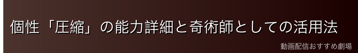 個性「圧縮」の能力詳細と奇術師としての活用法