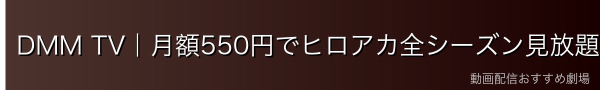 DMM TV|月額550円でヒロアカ全シーズン見放題