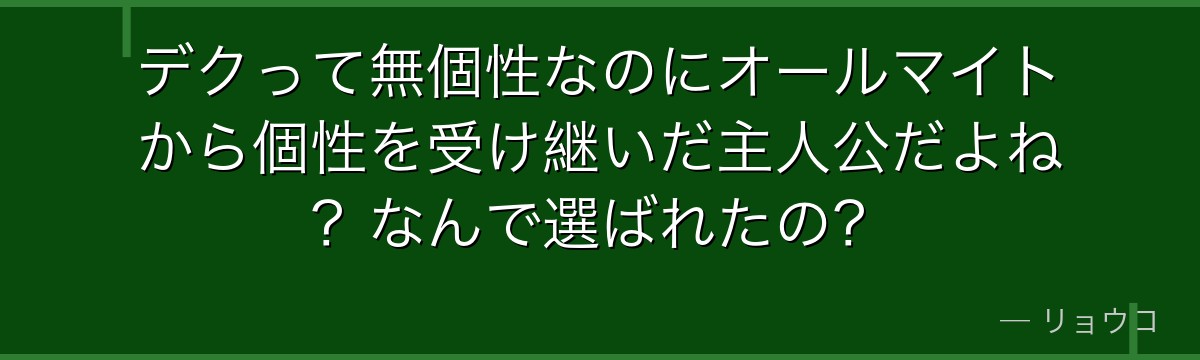 デクって無個性なのにオールマイトから個性を受け継いだ主人公だよね？なんで選ばれたの？