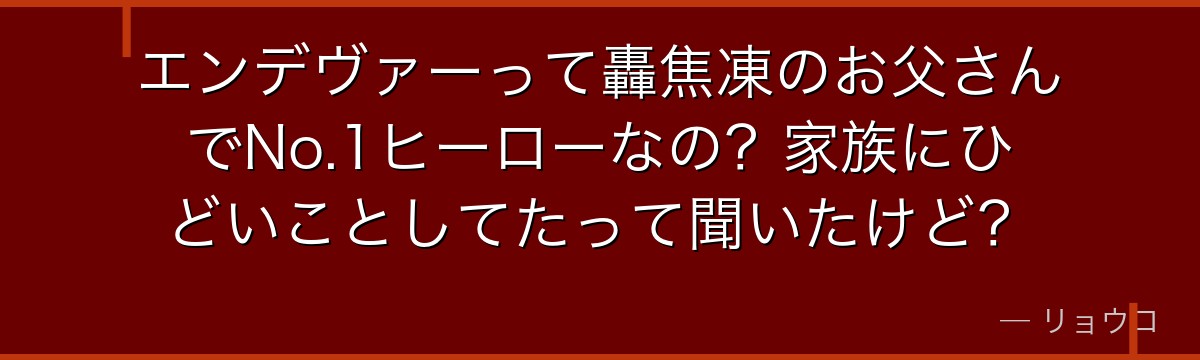 エンデヴァーって轟焦凍のお父さんでNo.1ヒーローなの？家族にひどいことしてたって聞いたけど？
