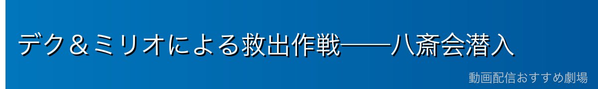 デク&ミリオによる救出作戦——八斎会潜入