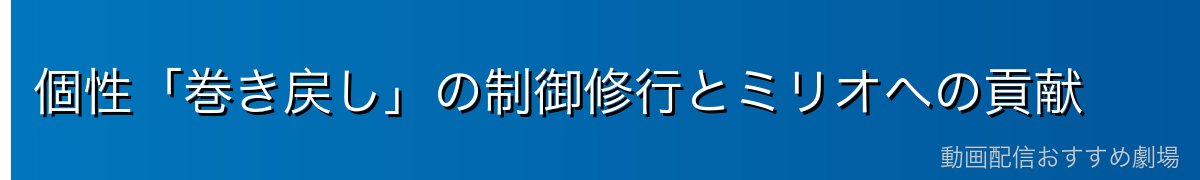 個性「巻き戻し」の制御修行とミリオへの貢献