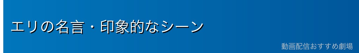 エリの名言・印象的なシーン