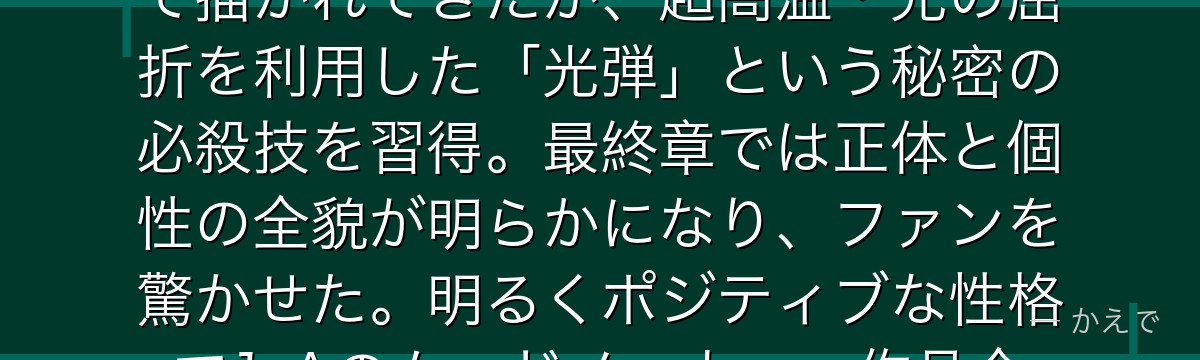 葉隠透（インビジブルガール）は全身が透明になる個性「透化」の持ち主！ずっと姿が見えないキャラとして描かれてきたが、超高温・光の屈折を利用した「光弾」という秘密の必殺技を習得。最終章では正体と個性の全貌が明らかになり、ファンを驚かせた。明るくポジティブな性格で1-Aのムードメーカー。作品全体を通じた最大の「謎キャラ」として独特な存在感があるんだよ！