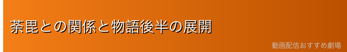 荼毘との関係と物語後半の展開