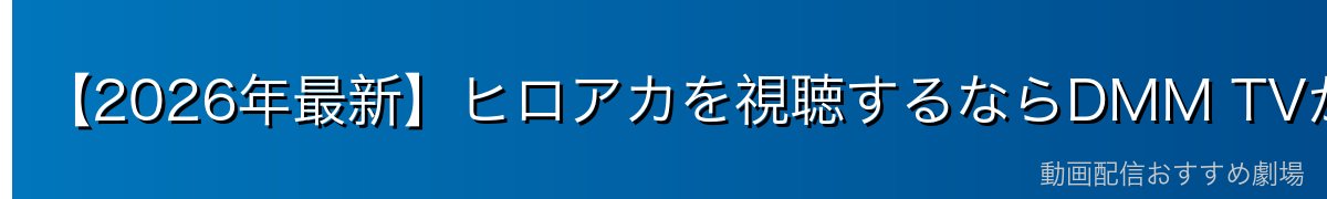 【2026年最新】ヒロアカを視聴するならDMM TVがおすすめ!