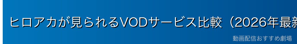 ヒロアカが見られるVODサービス比較(2026年最新)