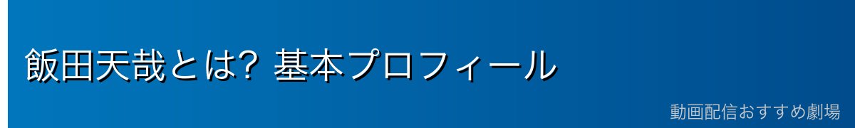 飯田天哉とは?基本プロフィール