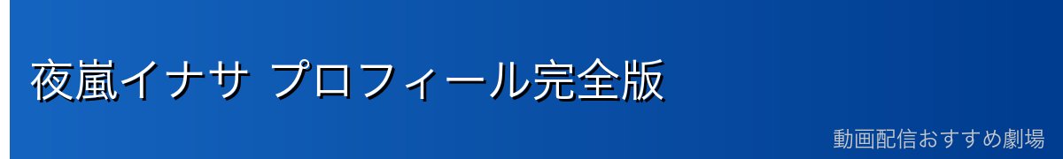 夜嵐イナサ プロフィール完全版