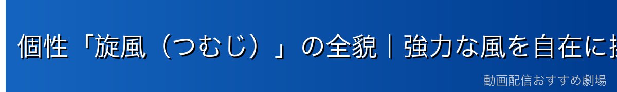 個性「旋風（つむじ）」の全貌｜強力な風を自在に操る超個性
