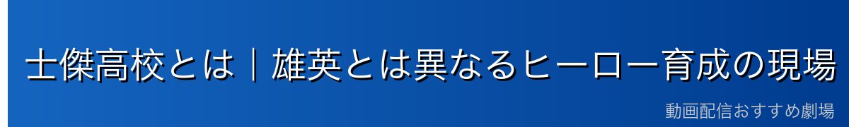 士傑高校とは｜雄英とは異なるヒーロー育成の現場