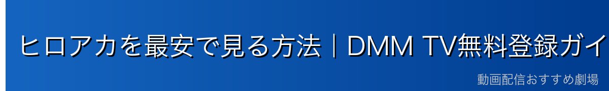 ヒロアカを最安で見る方法｜DMM TV無料登録ガイド