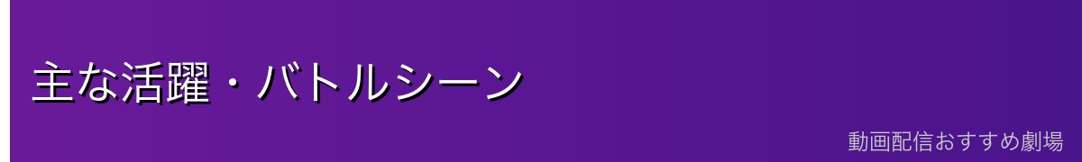 主な活躍・バトルシーン