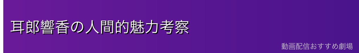 耳郎響香の人間的魅力考察