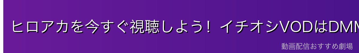 ヒロアカを今すぐ視聴しよう!イチオシVODはDMM TV