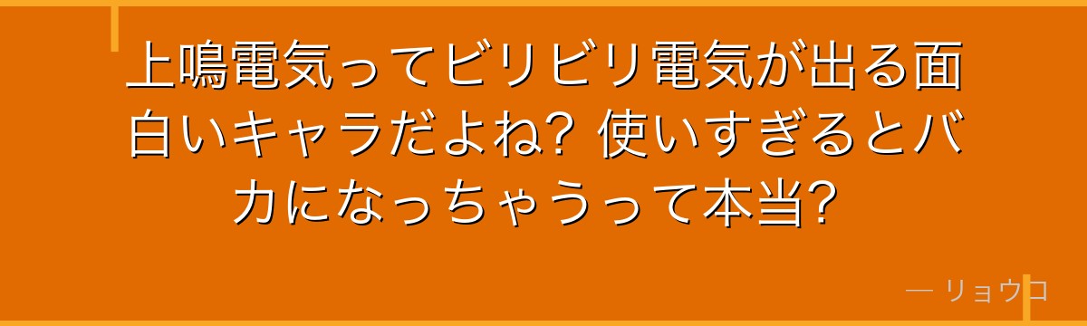 上鳴電気ってビリビリ電気が出る面白いキャラだよね？使いすぎるとバカになっちゃうって本当？