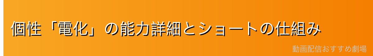 個性「電化」の能力詳細とショートの仕組み