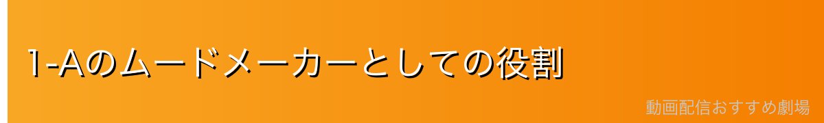1-Aのムードメーカーとしての役割