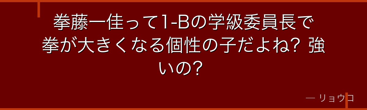 拳藤一佳って1-Bの学級委員長で拳が大きくなる個性の子だよね？強いの？