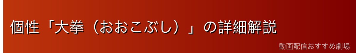 個性「大拳（おおこぶし）」の詳細解説