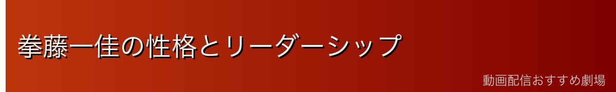 拳藤一佳の性格とリーダーシップ