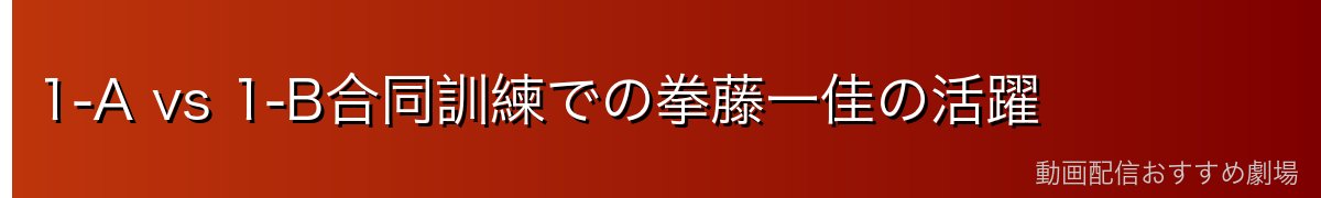 1-A vs 1-B合同訓練での拳藤一佳の活躍