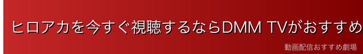 ヒロアカを今すぐ視聴するならDMM TVがおすすめ！