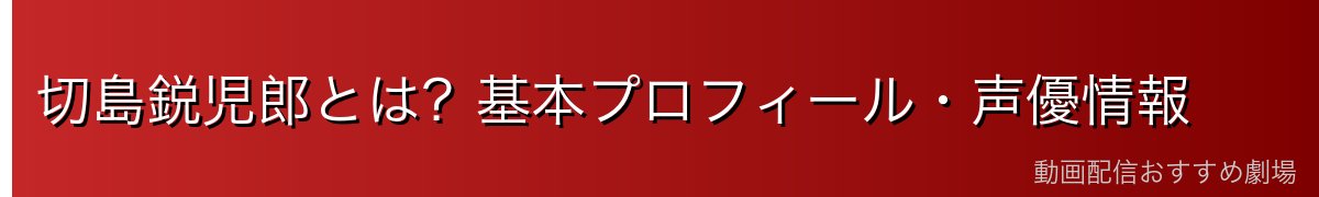 切島鋭児郎とは？基本プロフィール・声優情報