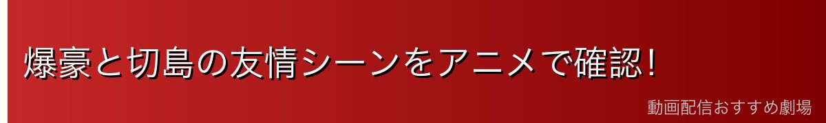 爆豪と切島の友情シーンをアニメで確認！