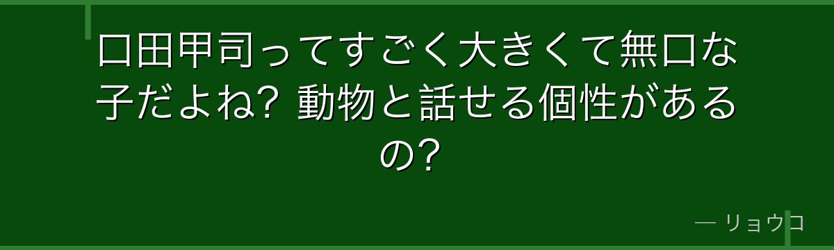 口田甲司ってすごく大きくて無口な子だよね?動物と話せる個性があるの?