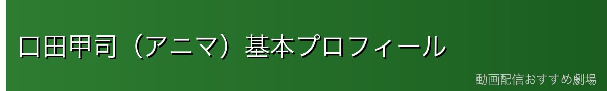 口田甲司(アニマ)基本プロフィール