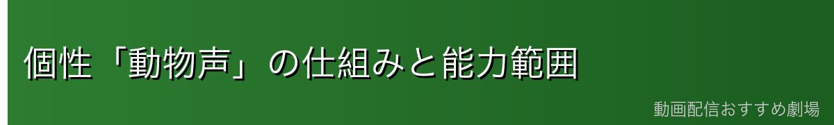 個性「動物声」の仕組みと能力範囲