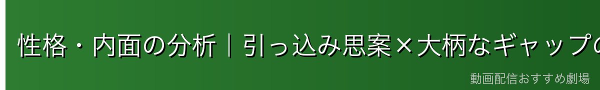 性格・内面の分析|引っ込み思案×大柄なギャップの魅力