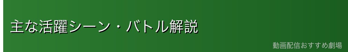 主な活躍シーン・バトル解説